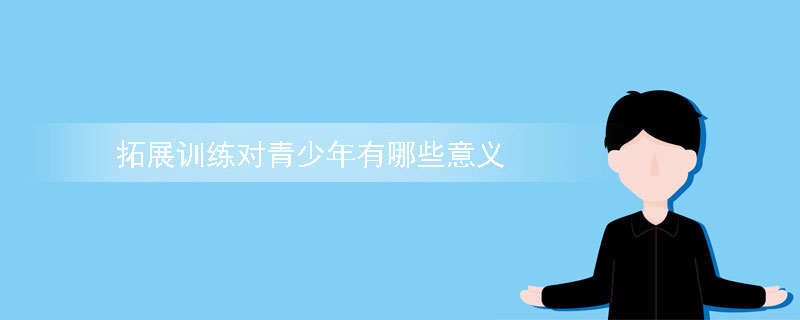 拓展训练对青少年有哪些意义？