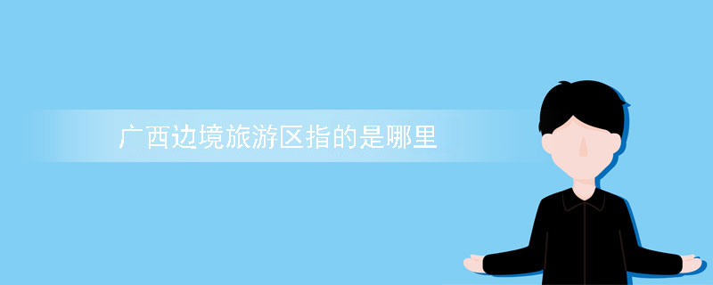 广西边境旅游区指的是哪里