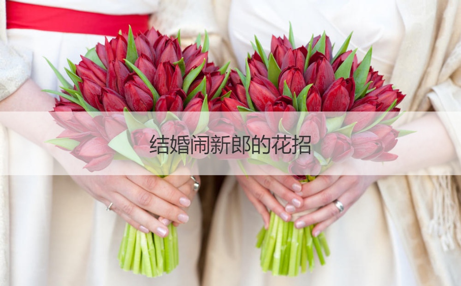 结婚闹新郎的花招  接亲小游戏大全(图1)