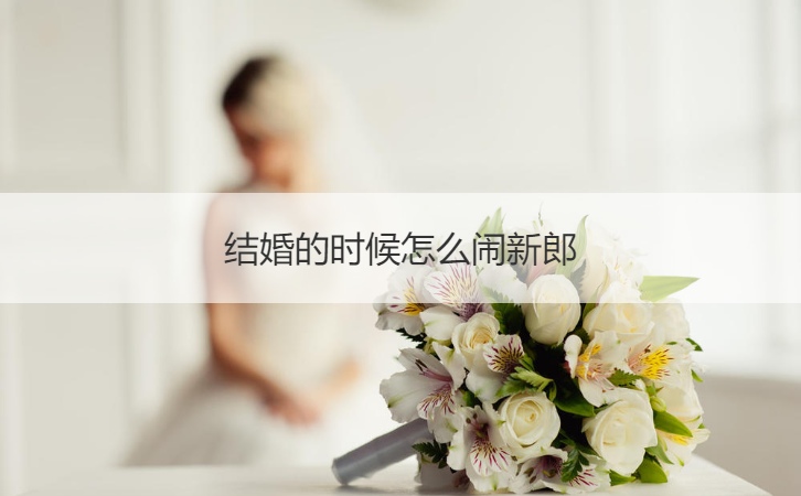结婚的时候怎么闹新郎(图1)