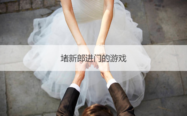 堵新郎进门的游戏  堵门接亲小游戏(图1)