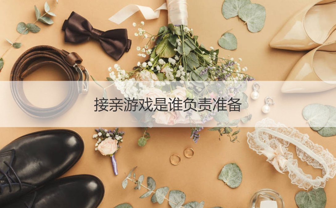 接亲游戏是谁负责准备
