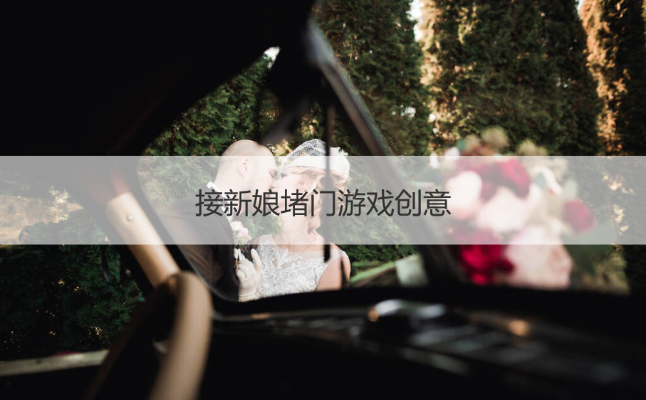 接新娘堵门游戏创意  结婚接新娘游戏