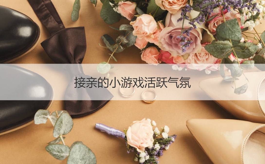 接亲的小游戏活跃气氛