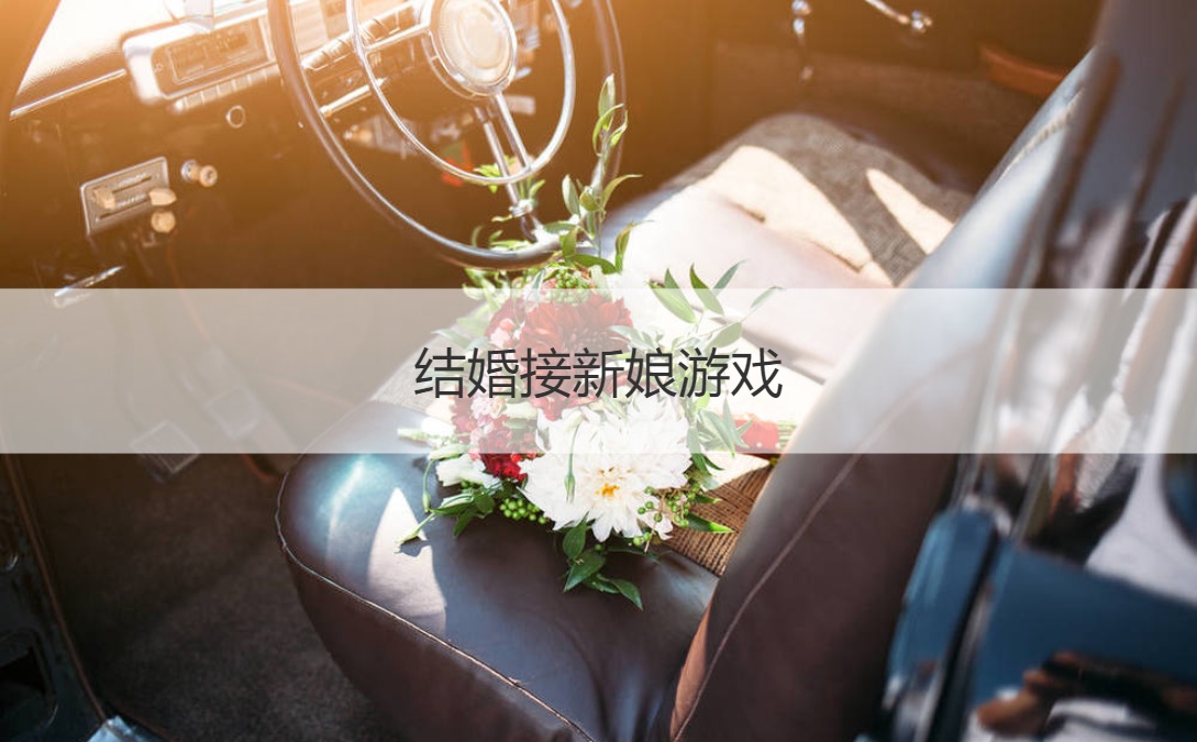 结婚接新娘游戏  有趣的接亲游戏(图1)