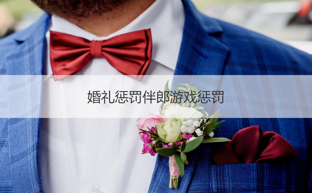 婚礼惩罚伴郎游戏惩罚(图1)