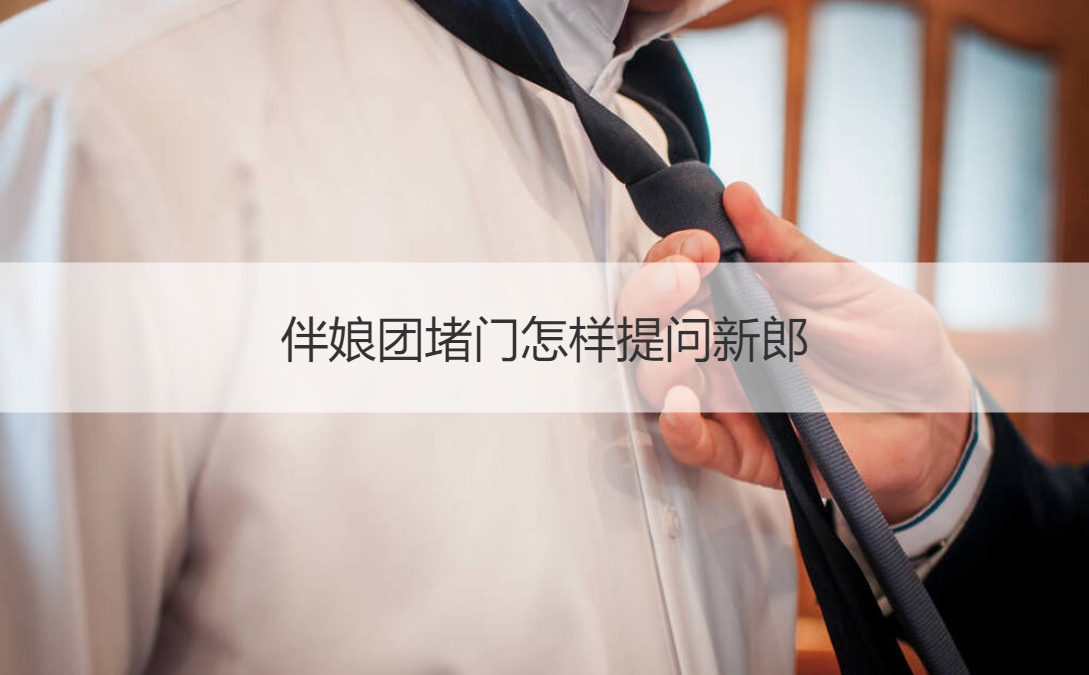 伴娘团堵门怎样提问新郎(图1)