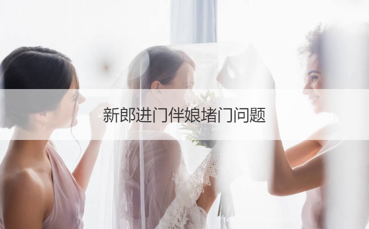 新郎进门伴娘堵门问题(图1)