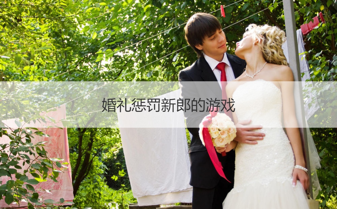 婚礼惩罚新郎的游戏(图1)