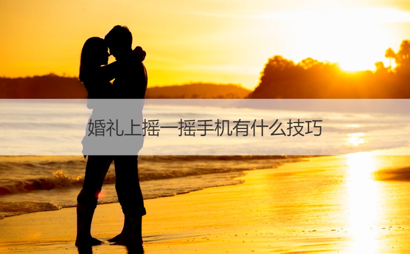 婚礼上摇一摇手机有什么技巧(图1)