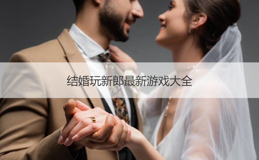 结婚玩新郎最新游戏大全(图1)