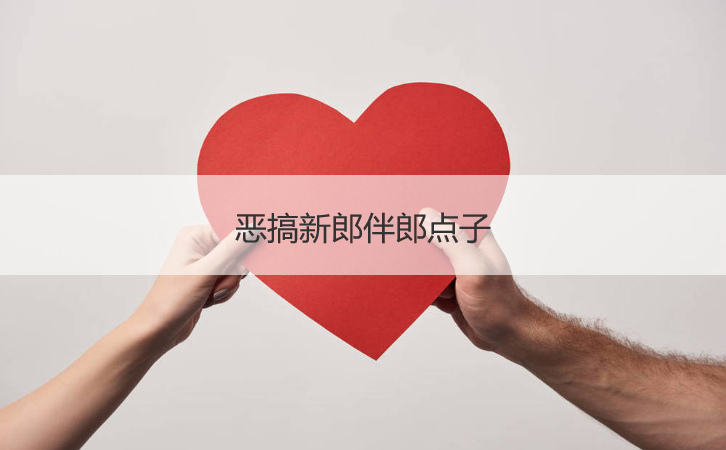 恶搞新郎伴郎点子  闹洞房有哪些游戏(图1)