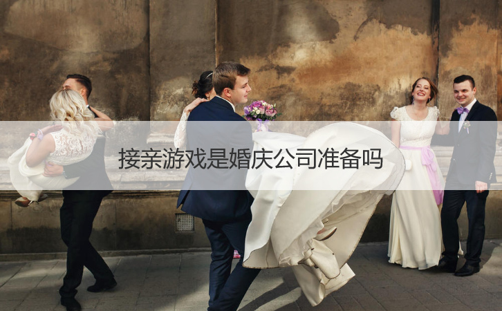 接亲游戏是婚庆公司准备吗(图1)