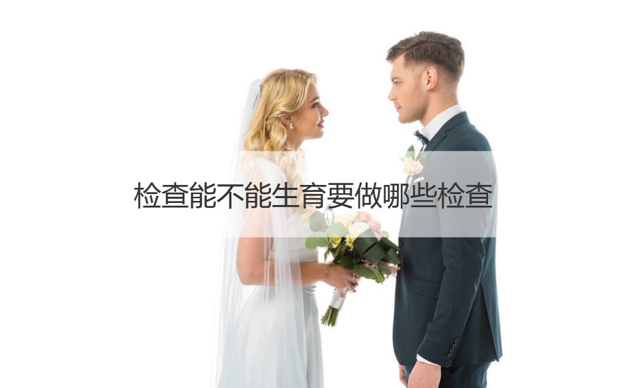 检查能不能生育要做哪些检查   婚检前有