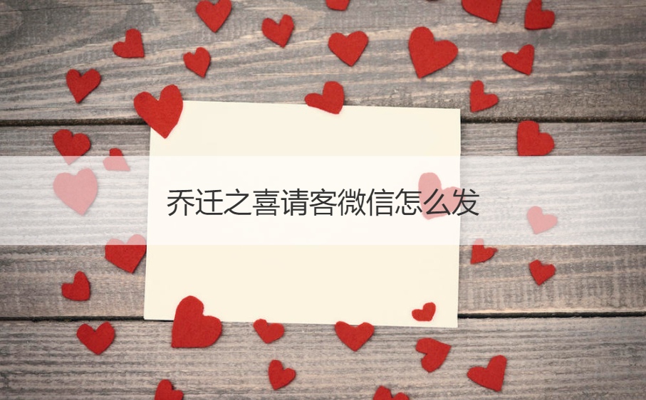乔迁之喜请客微信怎么发 搬家的注意事项