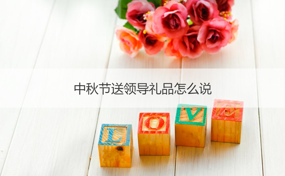 中秋节送领导礼品怎么说 送领导礼物怎么说