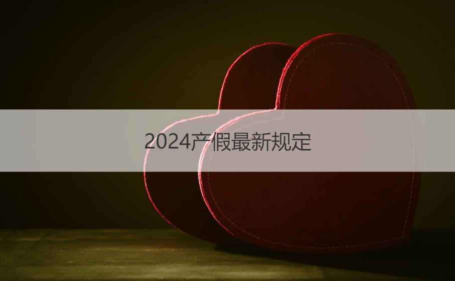 2024产假最新规定 产假可以休6个月吗