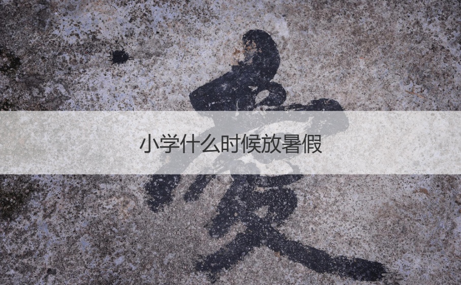 小学什么时候放暑假   放暑假的安排