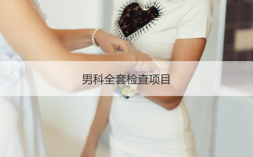 男科全套检查项目 男性婚前检查多少钱一次