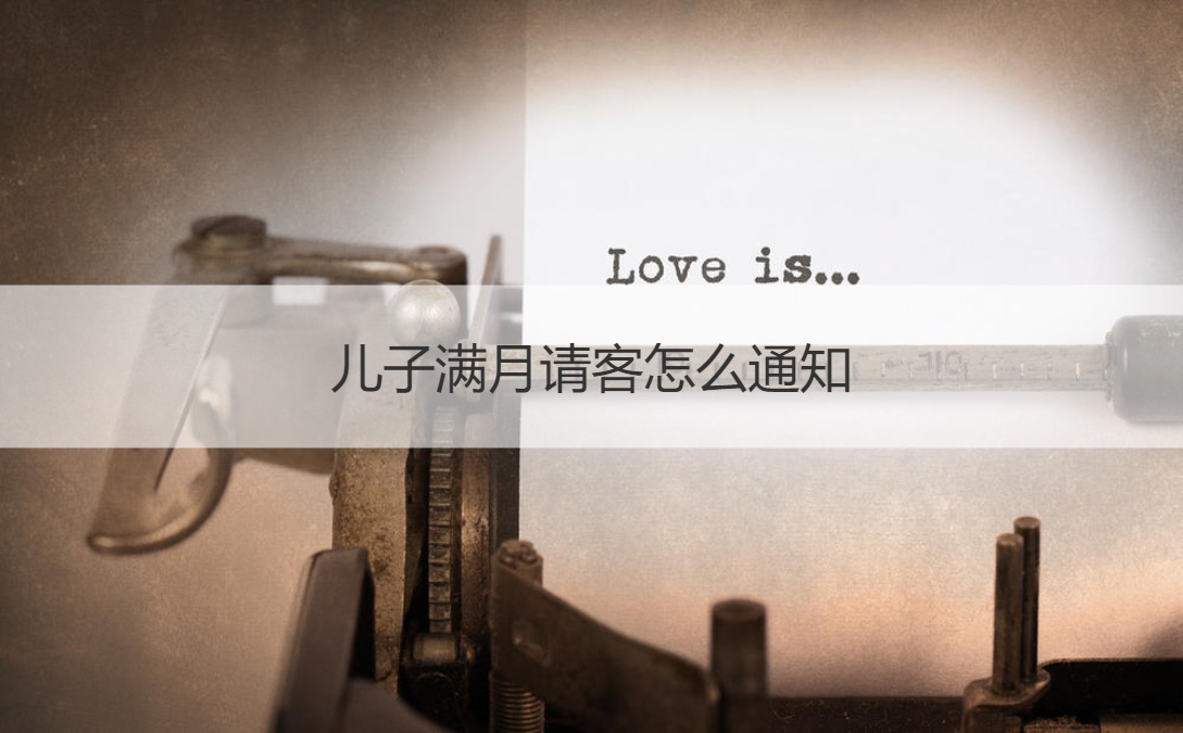儿子满月请客怎么通知 满月通知有哪些部分