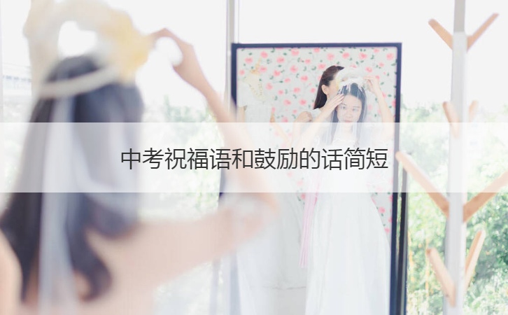 中考祝福语和鼓励的话简短  中考考试时激