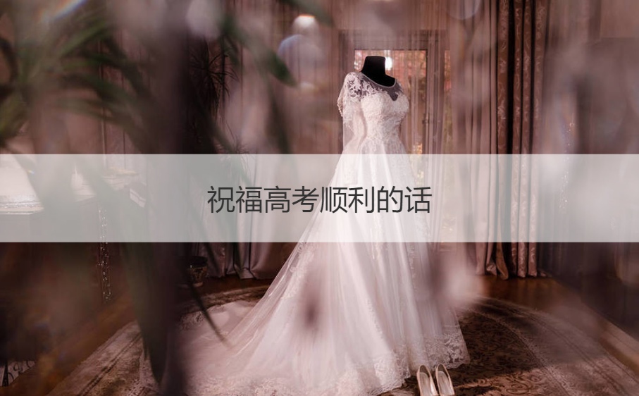 祝福高考顺利的话 鼓励孩子高考冲刺的话