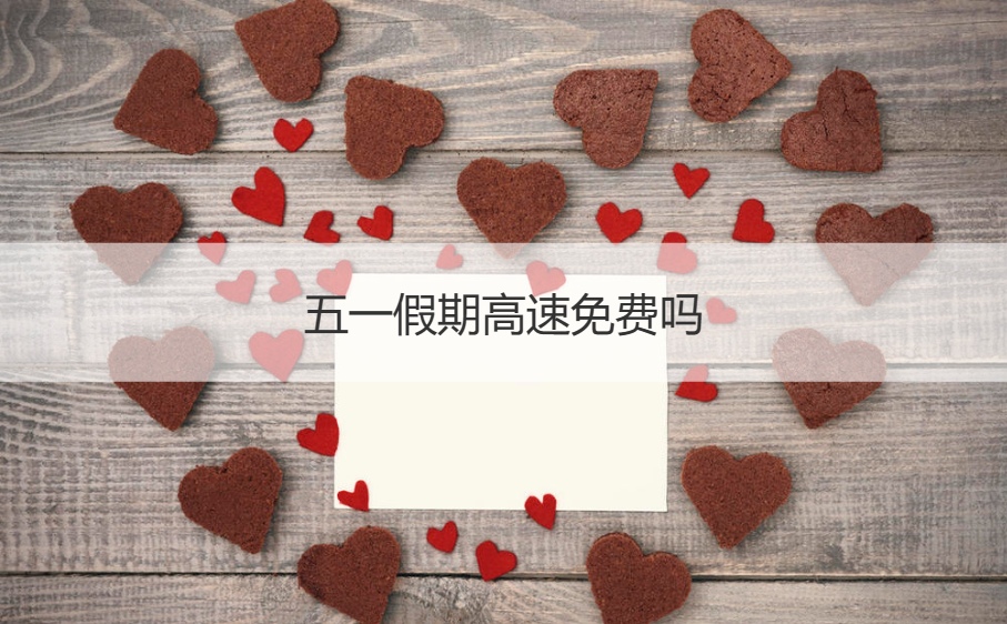 五一假期高速免费吗   五一适合去哪旅游