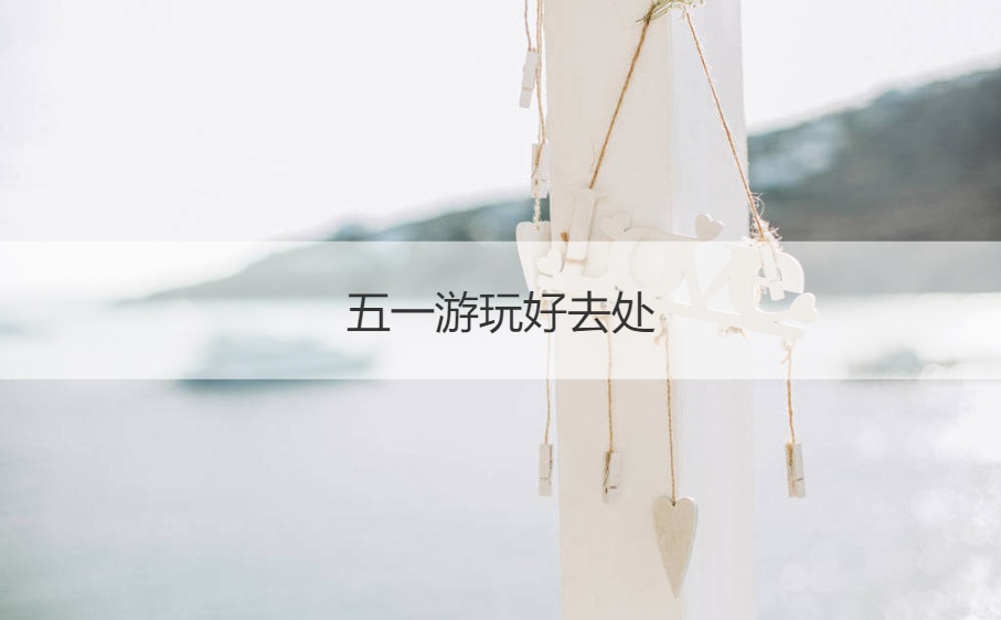 五一游玩好去处  五一放假安排