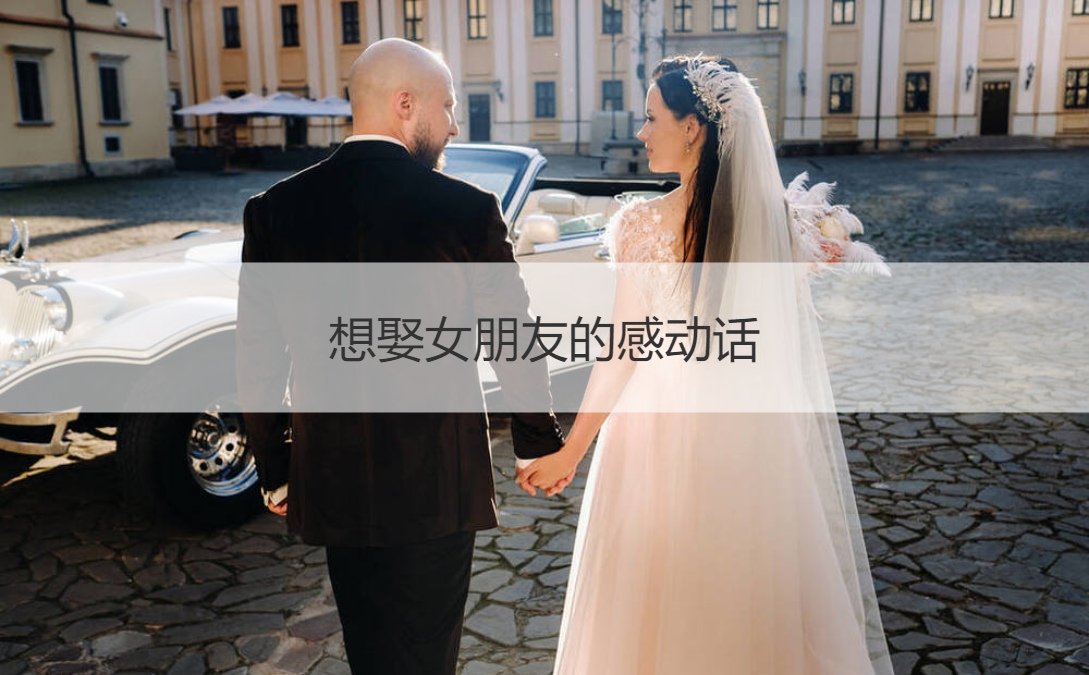 想娶女朋友的感动话 女朋友喜欢的情话