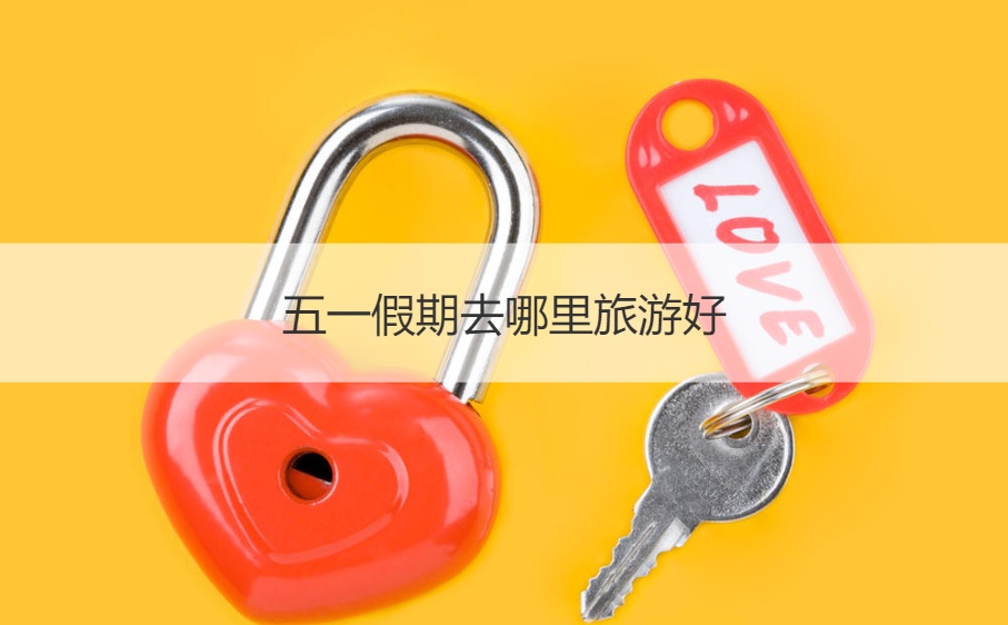 五一假期去哪里旅游好 寒假去哪里玩合适