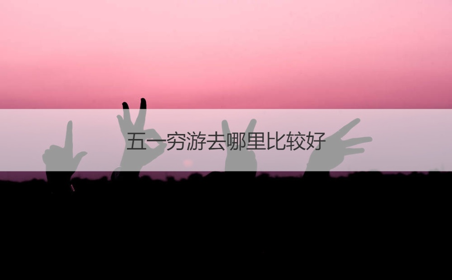 五一穷游去哪里比较好   五一旅游去哪里