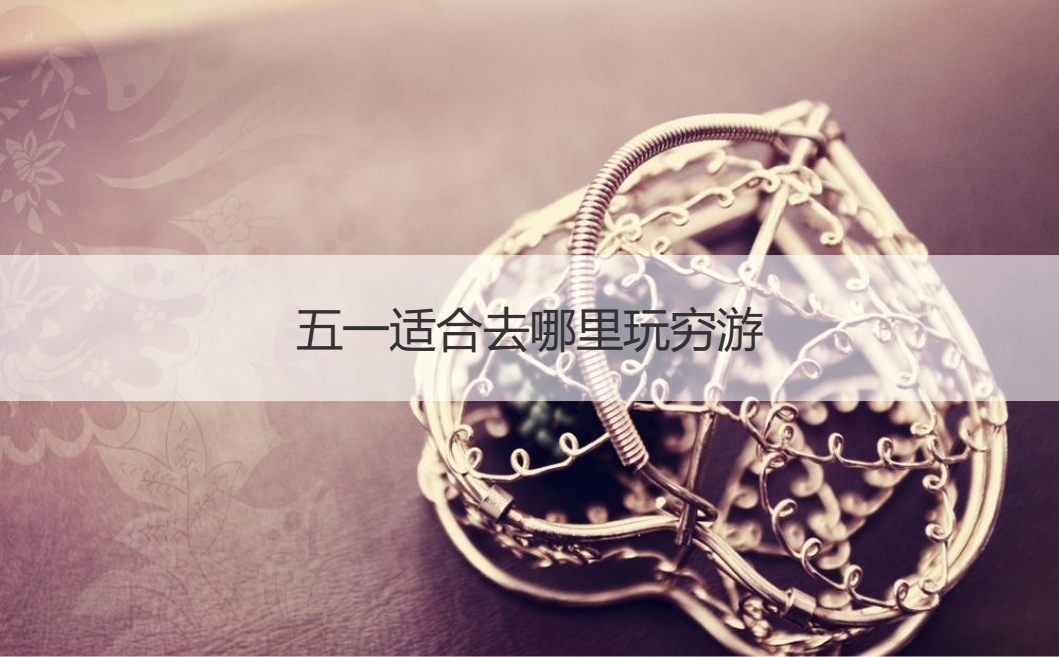 五一适合去哪里玩穷游  五一长假去哪里旅
