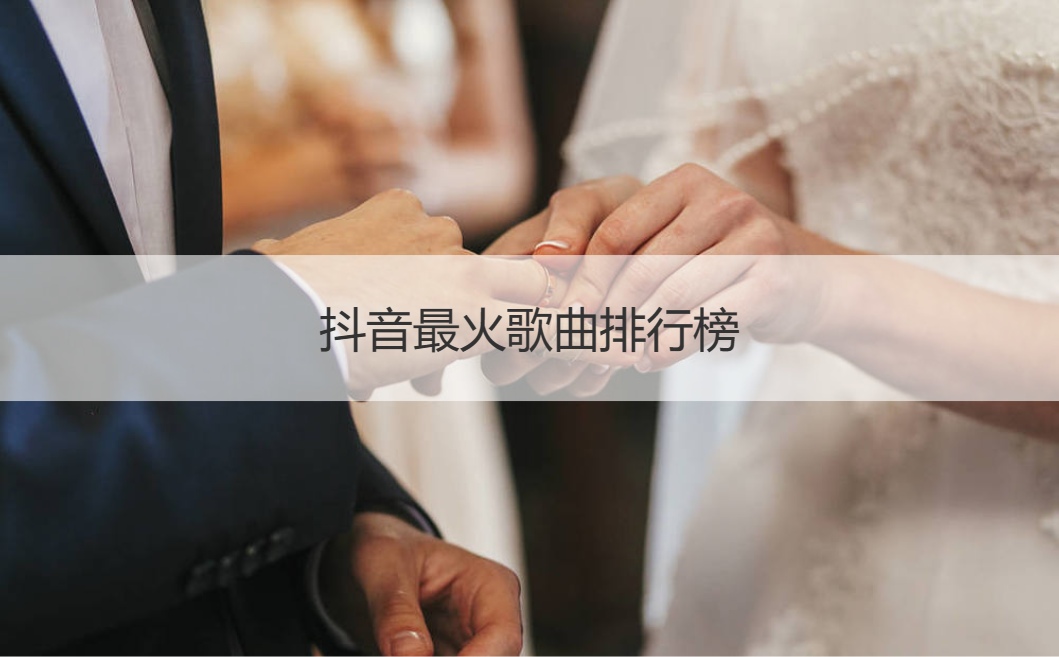 抖音最火歌曲排行榜  抖音最火歌曲前十名