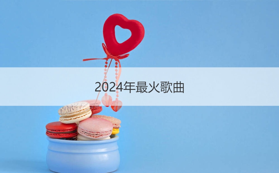 2024年最火歌曲  歌曲十大排行榜前十