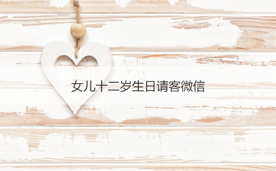 女儿十二岁生日请客微信  生日礼物送什么
