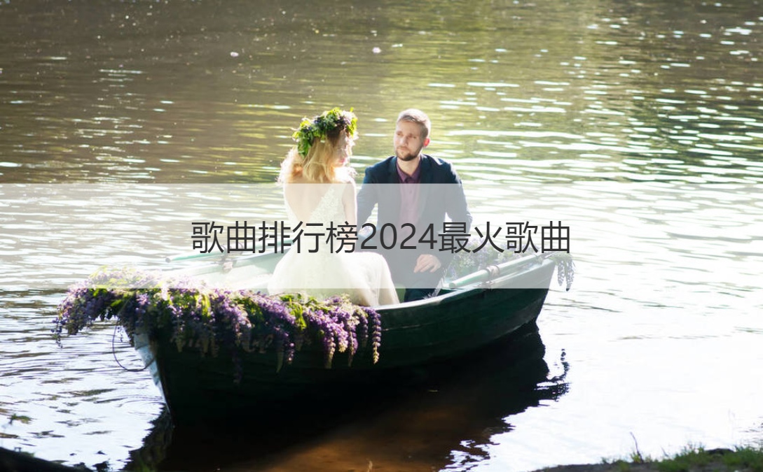 歌曲排行榜2024最火歌曲 华语音乐怎么
