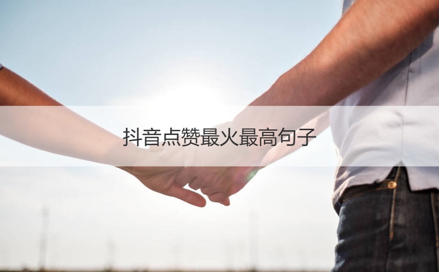 抖音点赞最火最高句子 抖音万能赞美评论句