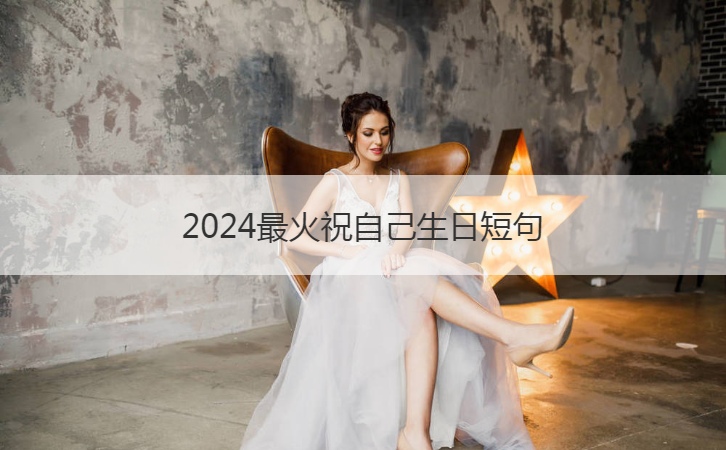 2024最火祝自己生日短句  可以发朋友圈的生日祝福(图1)