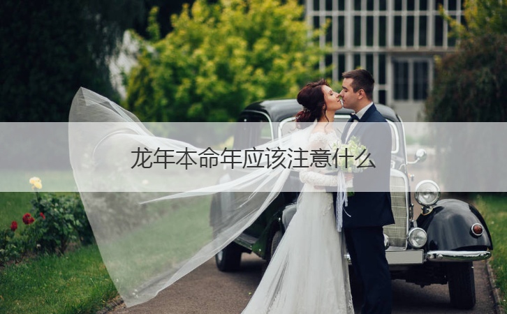 龙年本命年应该注意什么  属龙的本命年有