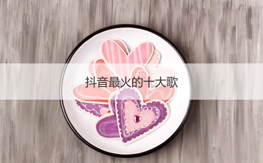 抖音最火的十大歌   抖音经常放的歌曲