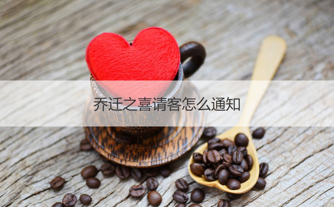 乔迁之喜请客怎么通知 乔迁送礼物