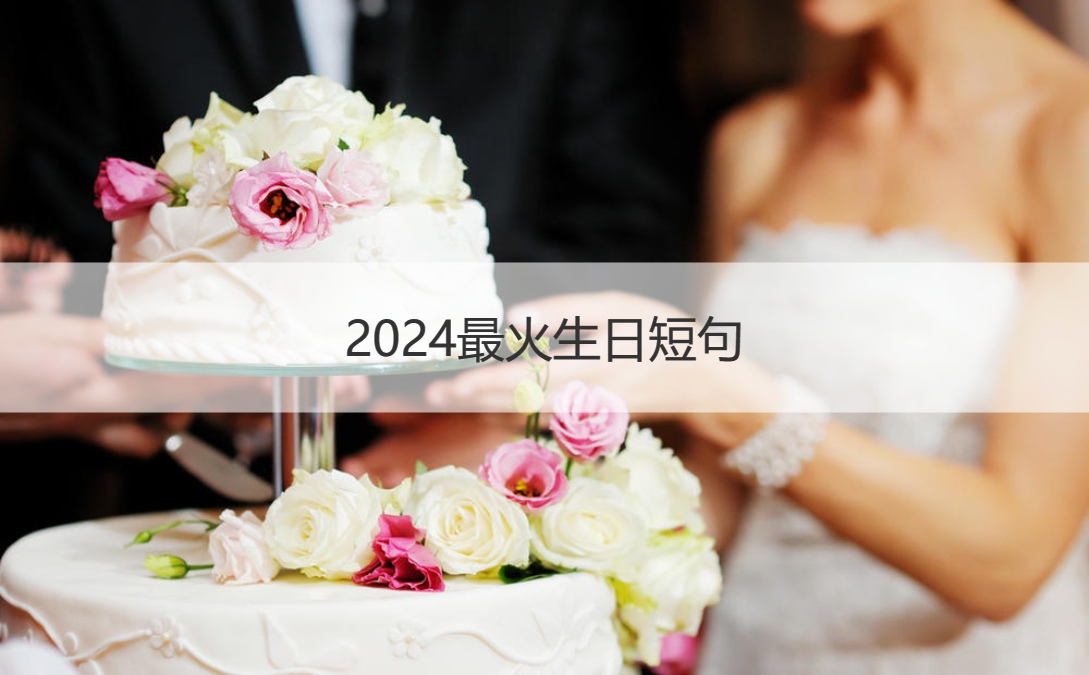 2024最火生日短句 温馨生日祝福语