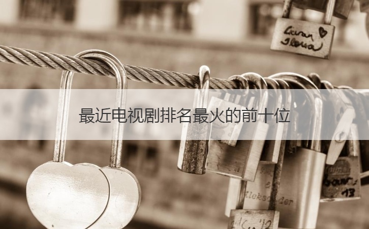 最近电视剧排名最火的前十位  好看的爱情