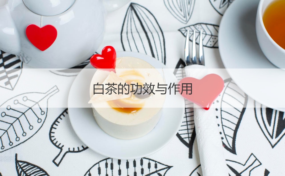白茶的功效与作用 喝白茶有什么好处和坏处