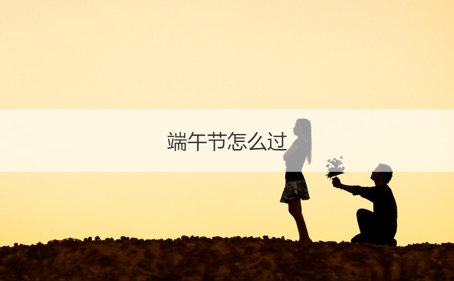 端午节怎么过 端午节的起源和意义