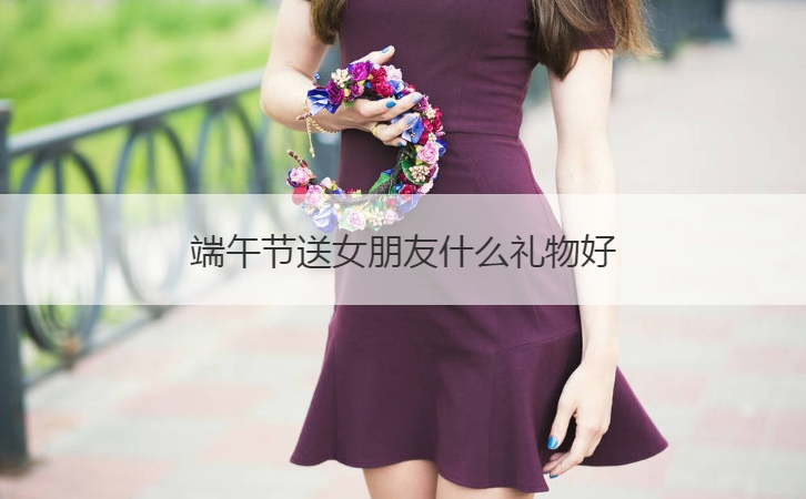 端午节送女朋友什么礼物好  送女朋友礼物