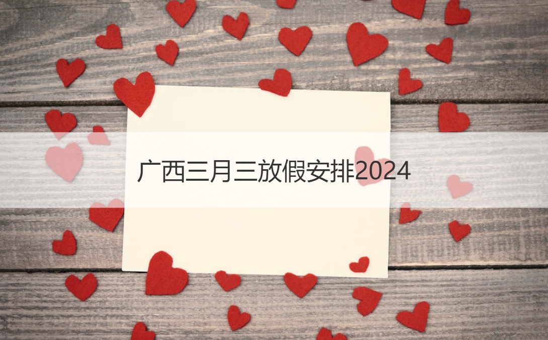 广西三月三放假安排2024 广西三月三的
