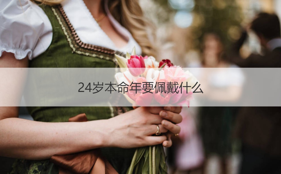 24岁本命年要佩戴什么 本命年应该戴什么
