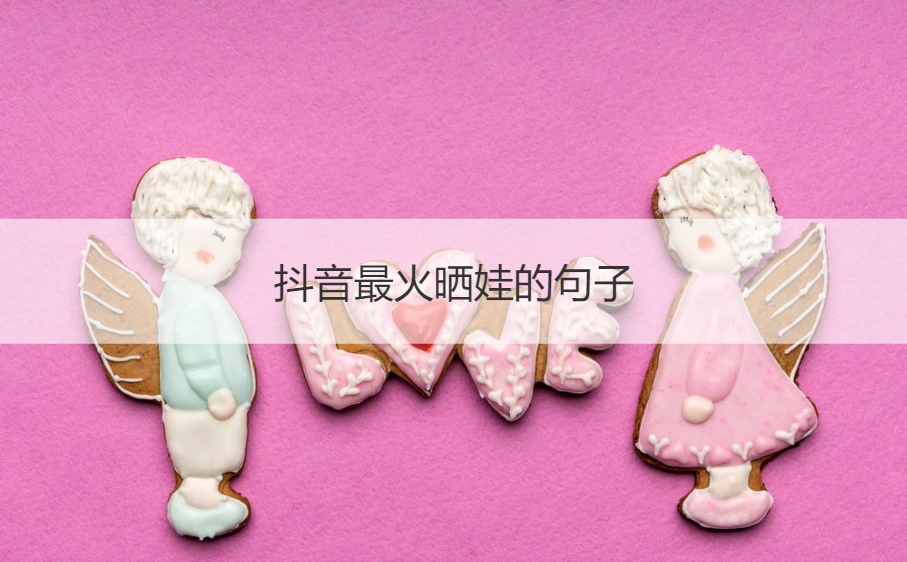 抖音最火晒娃的句子 一句话简单的晒娃句子