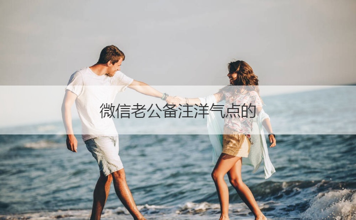 微信老公备注洋气点的  给老公备注特别爱